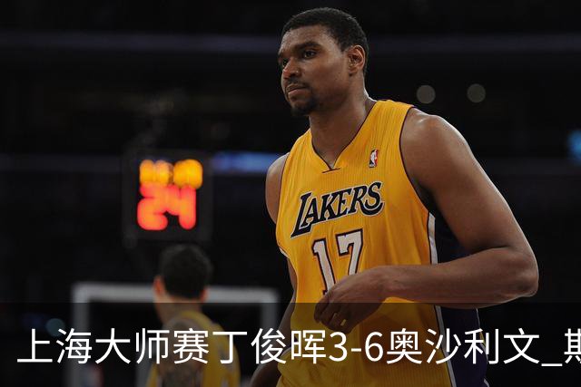 上海大师赛丁俊晖3-6奥沙利文 斯佳辉2-6特鲁姆普